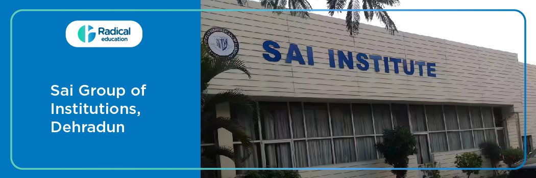 Sai Group of Institutions , Dehradun: Eligibility, Ranking, Courses, Fees, Admission, Placement and Cut-off