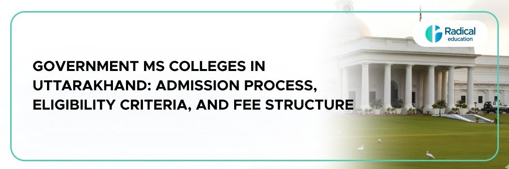 Government MS Colleges in Uttarakhand: Admission Process, Eligibility Criteria, and Fee Structure